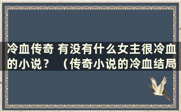 冷血传奇 有没有什么女主很冷血的小说？ （传奇小说的冷血结局是什么？）